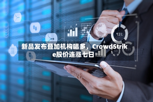 新品发布叠加机构唱多	，CrowdStrike股价连涨七日-第1张图片