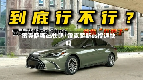 雷克萨斯es快吗/雷克萨斯es提速快吗-第1张图片