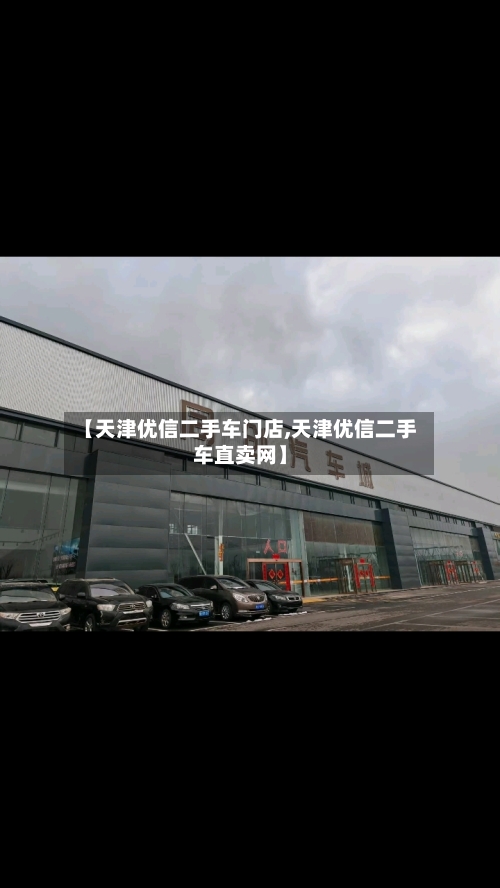 【天津优信二手车门店,天津优信二手车直卖网】-第1张图片