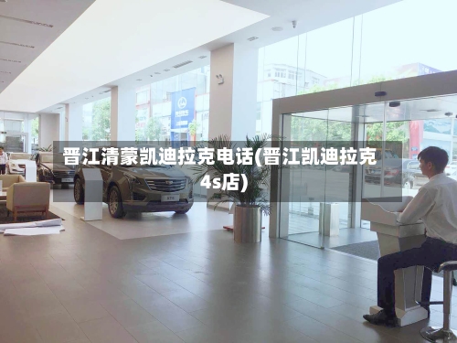 晋江清蒙凯迪拉克电话(晋江凯迪拉克4s店)-第2张图片