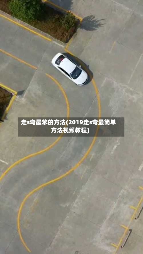 走s弯最笨的方法(2019走s弯最简单方法视频教程)-第2张图片