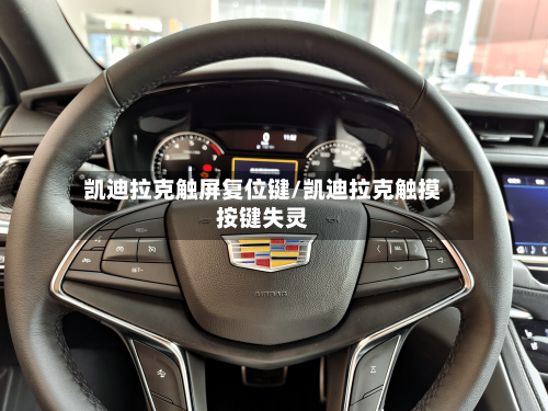 凯迪拉克触屏复位键/凯迪拉克触摸按键失灵-第1张图片