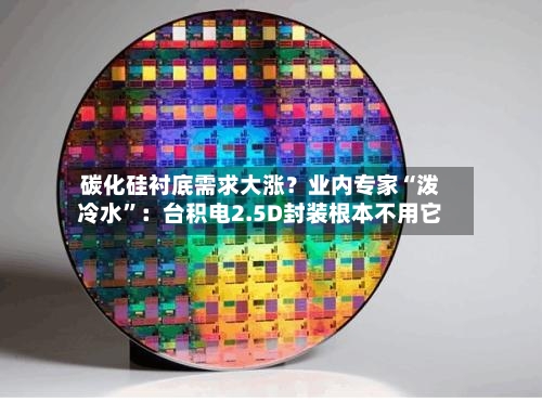 碳化硅衬底需求大涨？业内专家“泼冷水”：台积电2.5D封装根本不用它-第3张图片