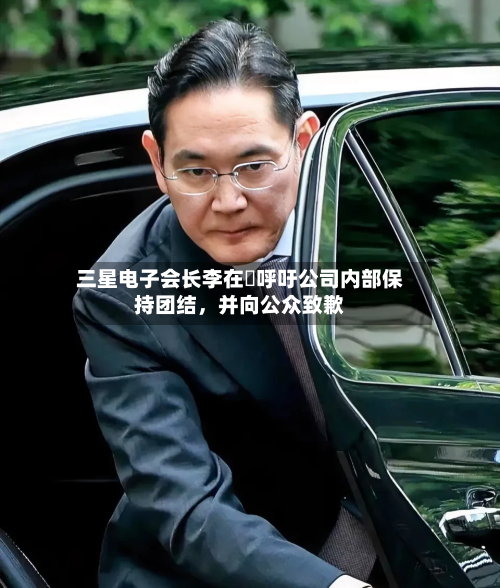 三星电子会长李在镕呼吁公司内部保持团结，并向公众致歉-第2张图片