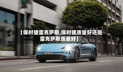 【保时捷雷克萨斯,保时捷质量好还是雷克萨斯质量好】-第1张图片