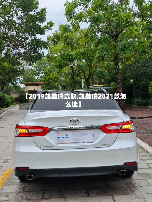 【2019凯美瑞选取,凯美瑞2021款怎么选】-第1张图片