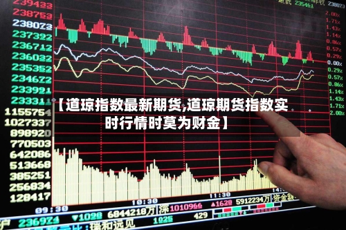 【道琼指数最新期货,道琼期货指数实时行情时莫为财金】-第3张图片