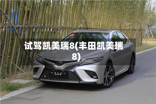 试驾凯美瑞8(丰田凯美瑞8)-第1张图片
