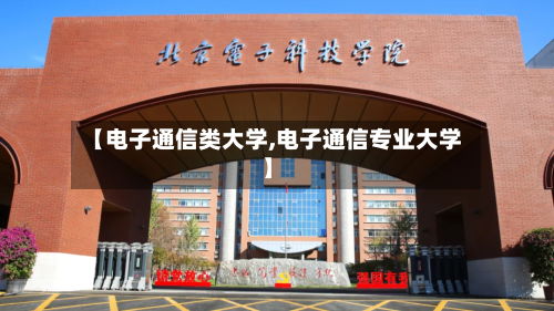 【电子通信类大学,电子通信专业大学】-第1张图片