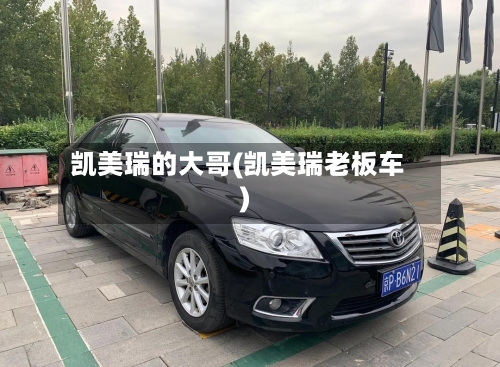 凯美瑞的大哥(凯美瑞老板车)-第2张图片