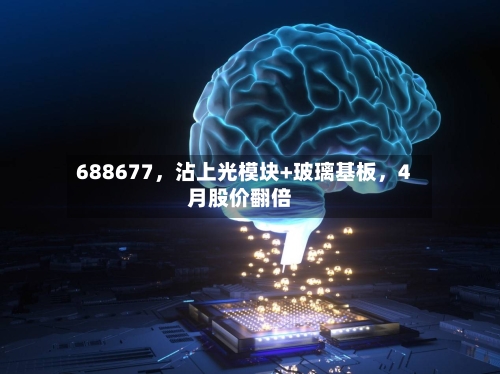 688677	，沾上光模块+玻璃基板，4月股价翻倍-第2张图片