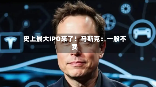 史上最大IPO来了!马斯克:一股不卖-第3张图片