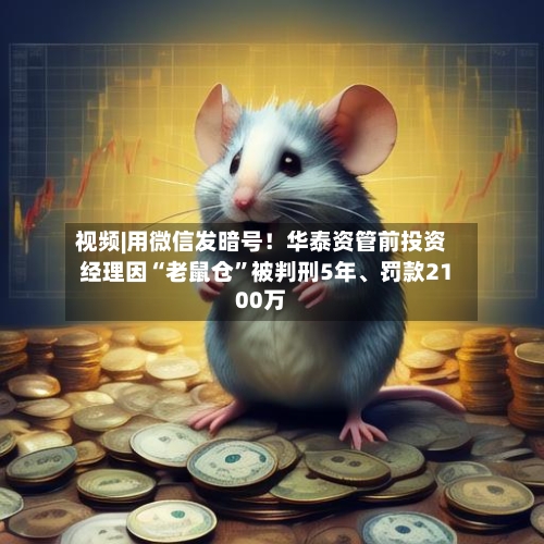 视频|用微信发暗号！华泰资管前投资经理因“老鼠仓	”被判刑5年、罚款2100万-第1张图片