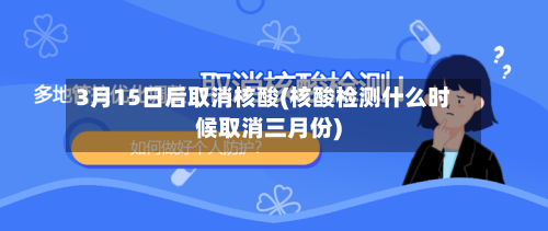 3月15日后取消核酸(核酸检测什么时候取消三月份)-第2张图片