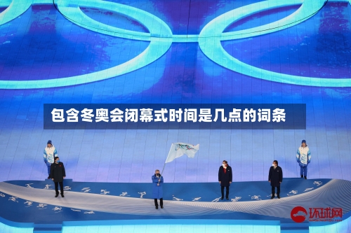 包含冬奥会闭幕式时间是几点的词条-第1张图片