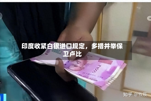 印度收紧白银进口规定，多措并举保卫卢比-第2张图片