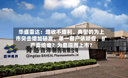 华盛雷达：增收不增利	、典型的为上市突击增加研发、单一客户依赖症，扩产卖给谁？为套现而上市？-第1张图片