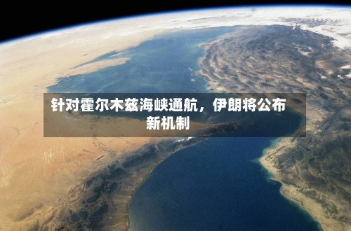 针对霍尔木兹海峡通航，伊朗将公布新机制-第1张图片