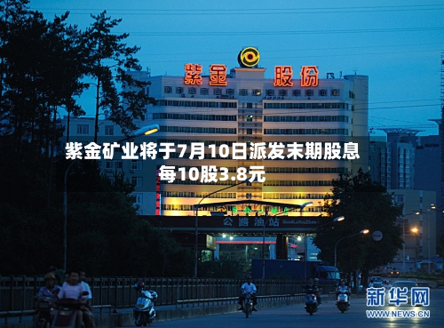 紫金矿业将于7月10日派发末期股息每10股3.8元-第2张图片