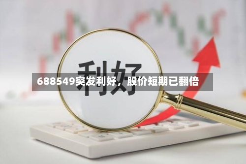 688549突发利好，股价短期已翻倍-第2张图片