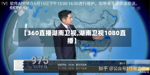 【360直播湖南卫视,湖南卫视1080直播】-第3张图片