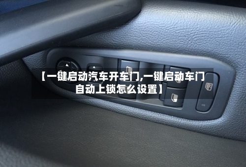 【一键启动汽车开车门,一键启动车门自动上锁怎么设置】-第2张图片