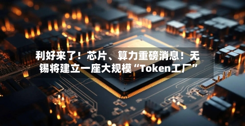 利好来了！芯片、算力重磅消息！无锡将建立一座大规模“Token工厂”-第1张图片
