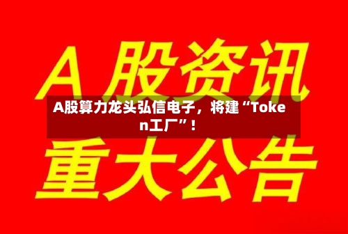 A股算力龙头弘信电子	，将建“Token工厂”！-第3张图片