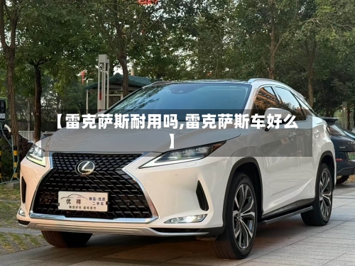 【雷克萨斯耐用吗,雷克萨斯车好么】-第2张图片