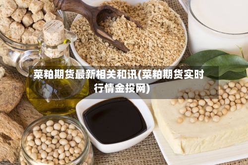 菜粕期货最新相关和讯(菜粕期货实时行情金投网)-第2张图片