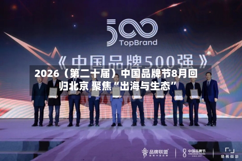 2026（第二十届）中国品牌节8月回归北京 聚焦“出海与生态”-第2张图片