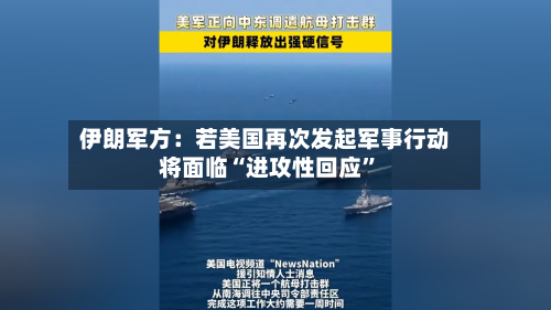 伊朗军方：若美国再次发起军事行动将面临“进攻性回应”-第1张图片