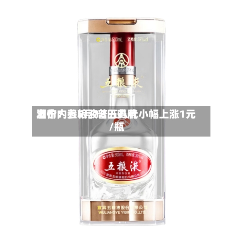 酒价内参5月18日费用
发布:五粮液普五八代小幅上涨1元/瓶-第1张图片