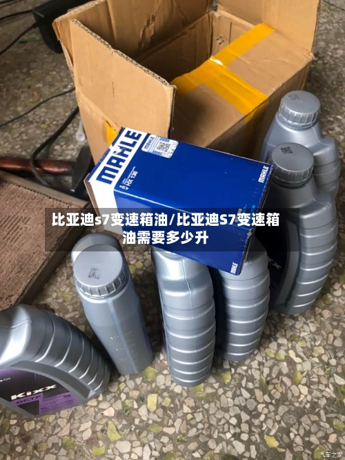 比亚迪s7变速箱油/比亚迪S7变速箱油需要多少升-第2张图片