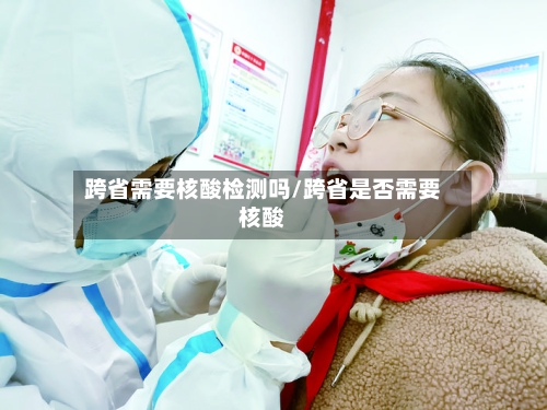 跨省需要核酸检测吗/跨省是否需要核酸-第3张图片