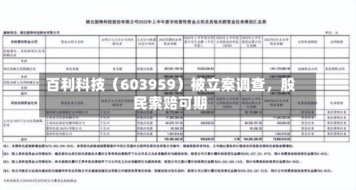 百利科技（603959）被立案调查，股民索赔可期-第1张图片