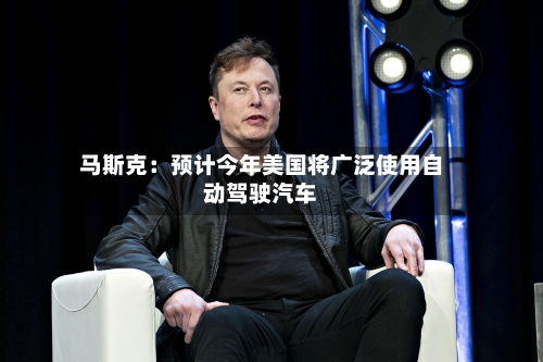 马斯克：预计今年美国将广泛使用自动驾驶汽车-第3张图片