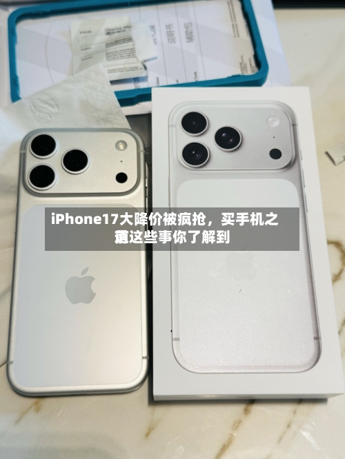 iPhone17大降价被疯抢	，买手机之前这些事你了解到道-第1张图片