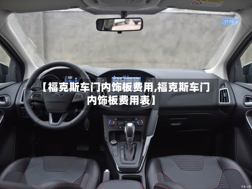 【福克斯车门内饰板费用,福克斯车门内饰板费用表】-第3张图片