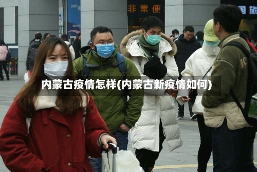 内蒙古疫情怎样(内蒙古新疫情如何)-第2张图片