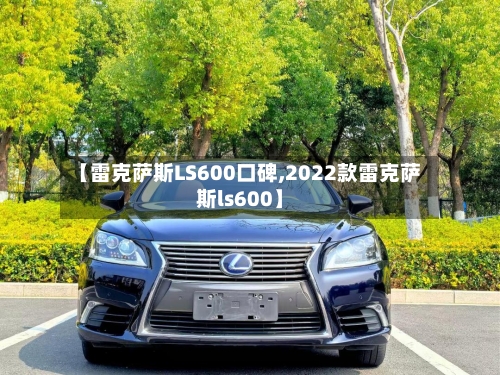 【雷克萨斯LS600口碑,2022款雷克萨斯ls600】-第2张图片