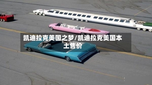 凯迪拉克美国之梦/凯迪拉克美国本土售价-第1张图片
