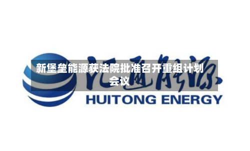 新堡垒能源获法院批准召开重组计划会议-第1张图片