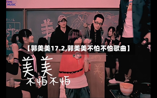 【郭美美17.2,郭美美不怕不怕歌曲】-第1张图片
