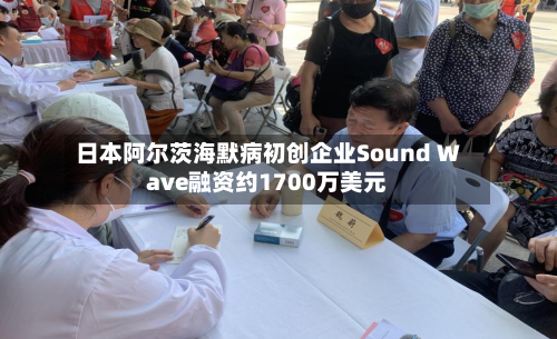 日本阿尔茨海默病初创企业Sound Wave融资约1700万美元-第1张图片