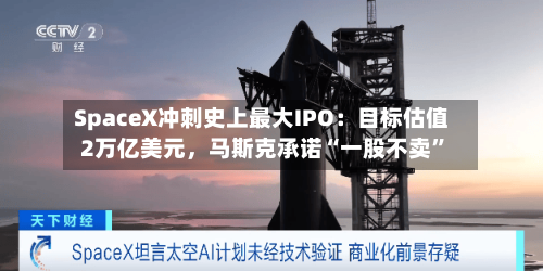 SpaceX冲刺史上最大IPO：目标估值2万亿美元	，马斯克承诺“一股不卖	”-第1张图片