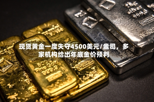 现货黄金一度失守4500美元/盎司	，多家机构给出年底金价预判-第1张图片