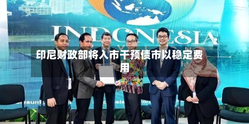 印尼财政部将入市干预债市以稳定费用
-第3张图片