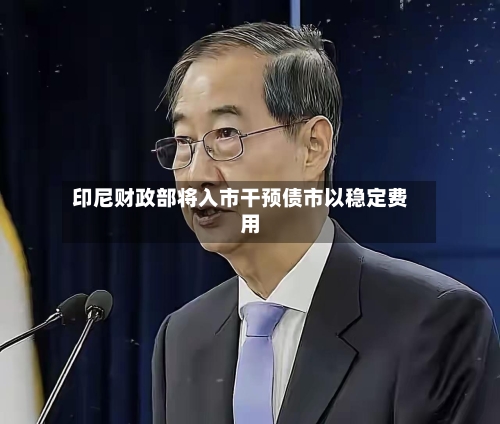 印尼财政部将入市干预债市以稳定费用
-第2张图片