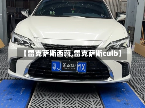 【雷克萨斯西藏,雷克萨斯culb】-第1张图片